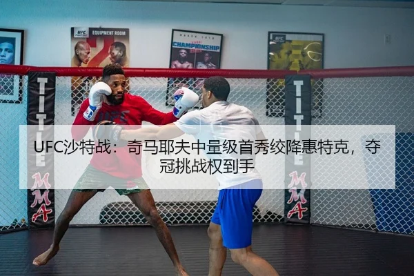 UFC沙特战：奇马耶夫中量级首秀绞降惠特克，夺冠挑战权到手