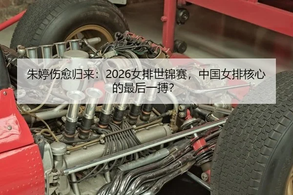 朱婷伤愈归来：2026女排世锦赛，中国女排核心的最后一搏？