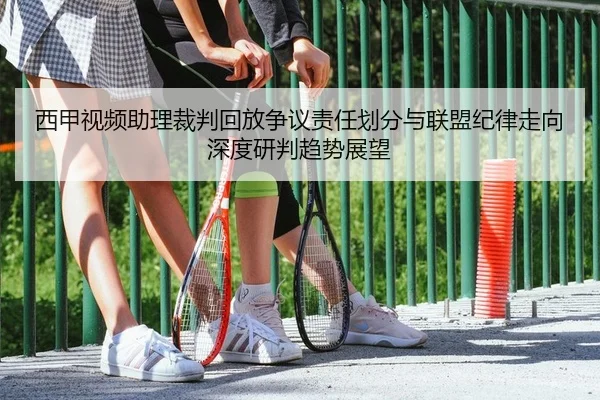 西甲视频助理裁判回放争议责任划分与联盟纪律走向深度研判趋势展望
