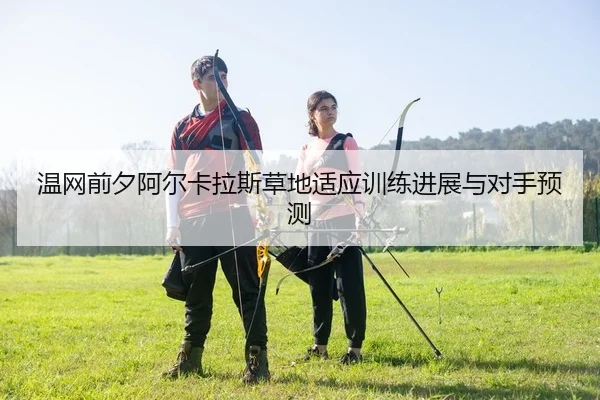 wen-wang-qian-xi-a-er-ka-la-si-cao-di-shi-ying-xun-lian-jin-zhan-yu-dui-shou-yu-ce-2-214.jpg